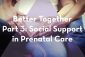 Thumbnail image 1 for Better Together Part 3: Social Support in Prenatal Care